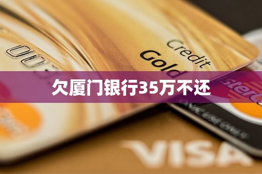 欠厦门银行35万不还 欠厦门银行35万不还