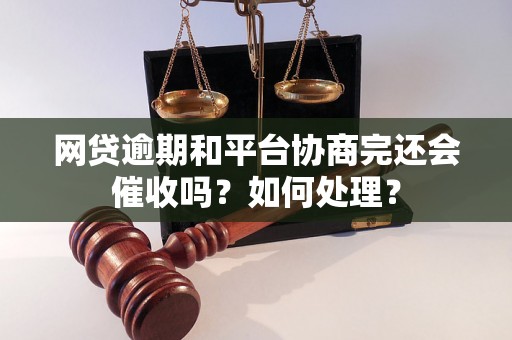 网贷逾期和平台协商完还会催收吗？如何处理？