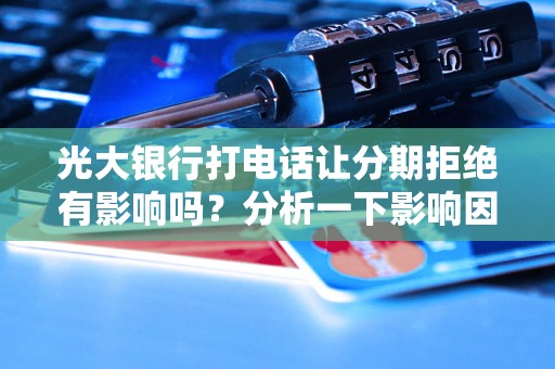 光大银行打电话让分期拒绝有影响吗？分析一下影响因素