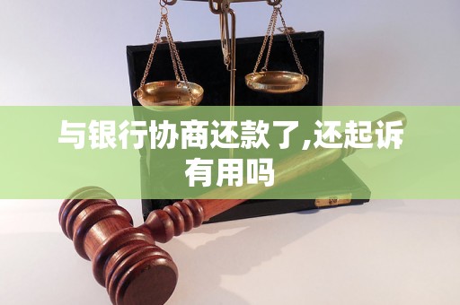 与银行协商还款了,还起诉有用吗