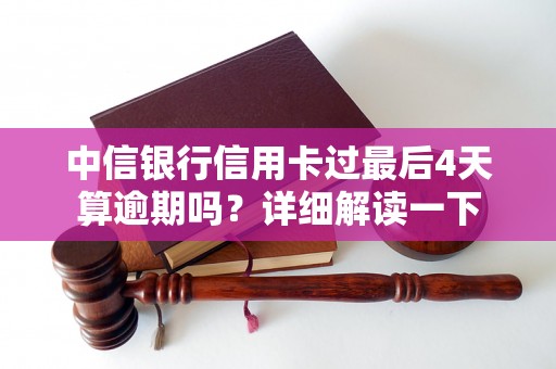 中信银行信用卡过最后4天算逾期吗？详细解读一下