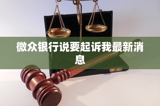 微众银行说要起诉我最新消息