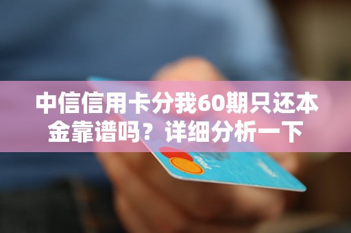 中信信用卡分我60期只还本金靠谱吗？详细分析一下