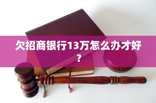 欠招商銀行13萬怎么辦才好？