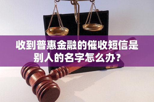 收到普惠金融的催收短信是别人的名字怎么办？