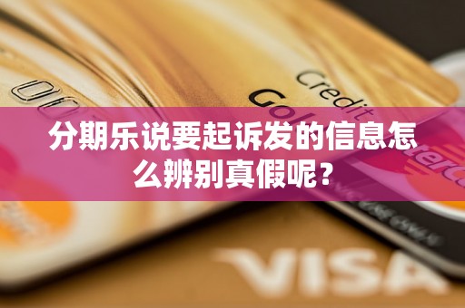 分期乐说要起诉发的信息怎么辨别真假呢？