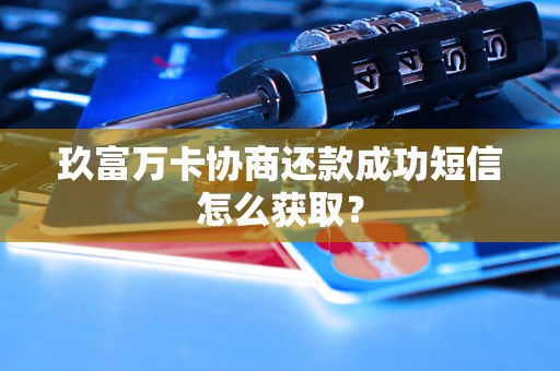 玖富万卡协商还款成功短信怎么获取？