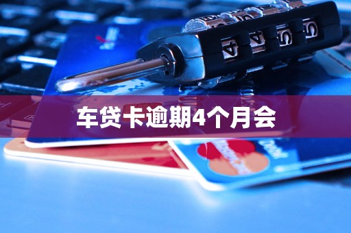 车贷卡逾期4个月会 车贷卡逾期4个月会