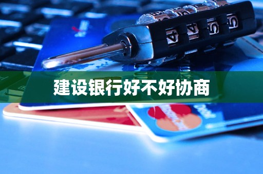 建设银行好不好协商 建设银行好不好协商