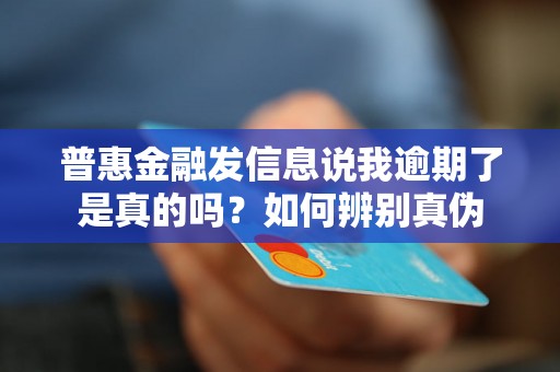 普惠金融发信息说我逾期了是真的吗?如何辨别真伪 普惠金融发信息说我逾期了是真的吗?如何辨别真伪
