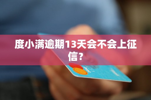 度小满逾期13天会不会上征信? 度小满逾期13天会不会上征信?