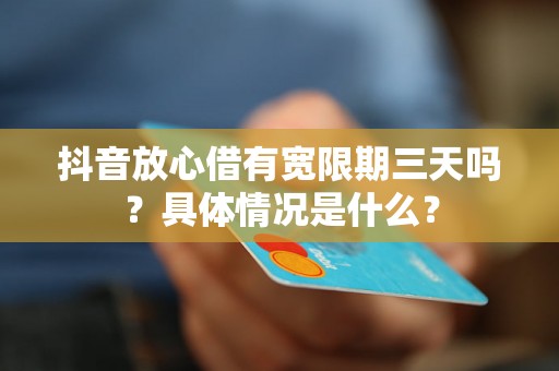 抖音放心借有宽限期三天吗？具体情况是什么？