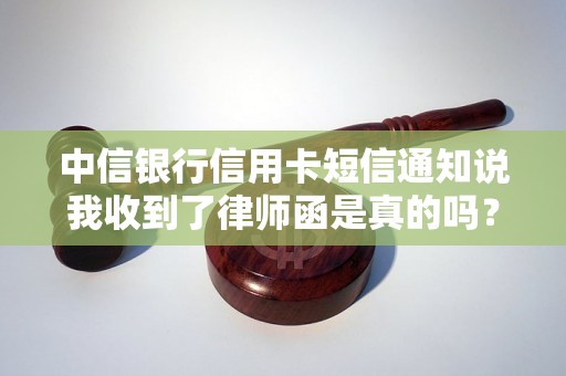 中信银行信用卡短信通知说我收到了律师函是真的吗? 中信银行信用卡短信通知说我收到了律师函是真的吗?