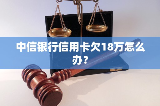 中信銀行信用卡欠18萬怎么辦？