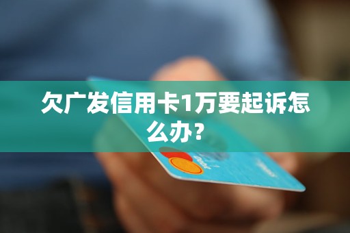 欠廣發(fā)信用卡1萬要起訴怎么辦？