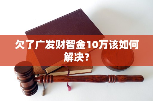 欠了廣發(fā)財智金10萬該如何解決？