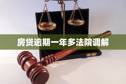 房贷逾期一年多法院调解 房贷逾期一年多法院调解