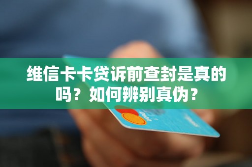 维信卡卡贷诉前查封是真的吗?如何辨别真伪? 维信卡卡贷诉前查封是真的吗?如何辨别真伪?