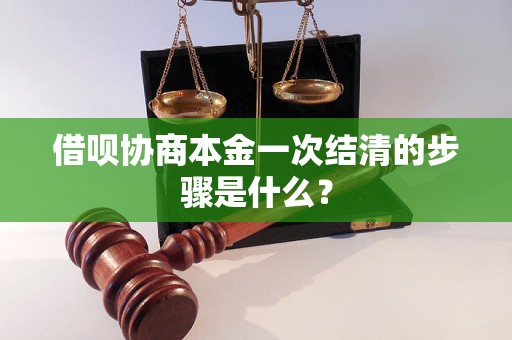 借呗协商本金一次结清的步骤是什么? 借呗协商本金一次结清的步骤是什么?