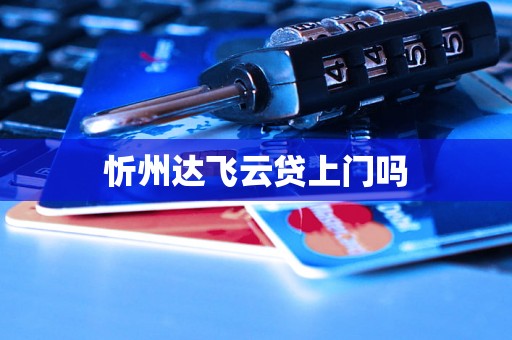 忻州达飞云贷上门吗