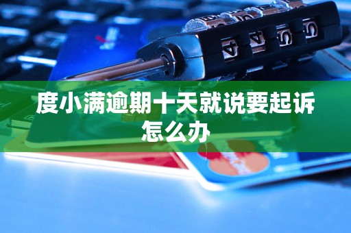 度小满逾期十天就说要起诉怎么办
