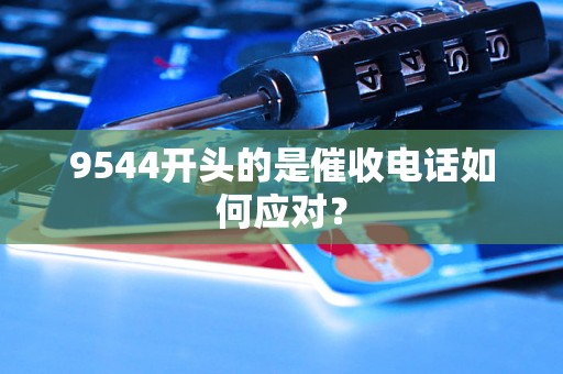 9544开头的是催收电话如何应对? 9544开头的是催收电话如何应对?