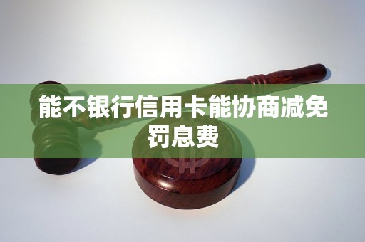 能不银行信用卡能协商减免罚息费
