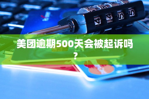 美团逾期500天会被起诉吗？