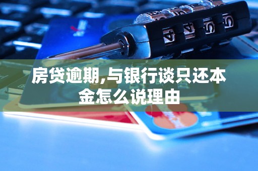 房贷逾期,与银行谈只还本金怎么说理由 房贷逾期,与银行谈只还本金怎么说理由