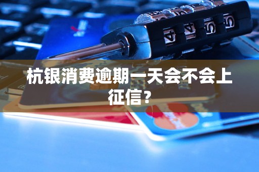杭银消费逾期一天会不会上征信？