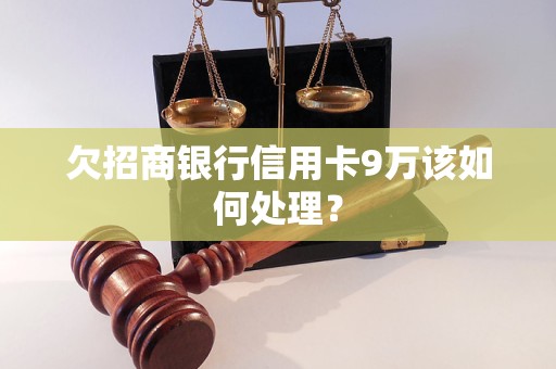 欠招商銀行信用卡9萬該如何處理？