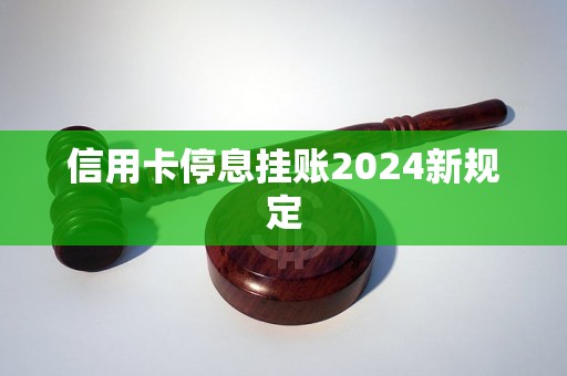 信用卡停息挂账2024新规定 信用卡停息挂账2024新规定