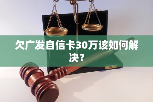 欠廣發(fā)自信卡30萬該如何解決？