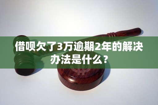 借唄欠了3萬(wàn)逾期2年的解決辦法是什么？