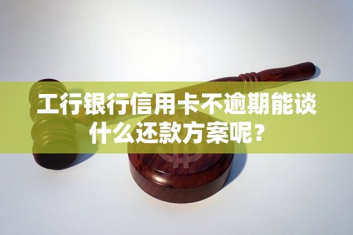 工行银行信用卡不逾期能谈什么还款方案呢？