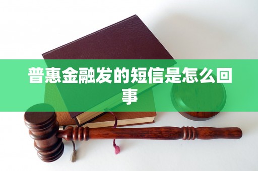 普惠金融发的短信是怎么回事 普惠金融发的短信是怎么回事
