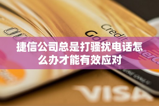 捷信公司总是打骚扰电话怎么办才能有效应对