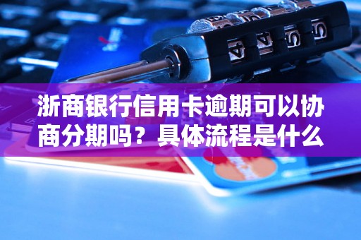 浙商银行信用卡逾期可以协商分期吗？具体流程是什么？