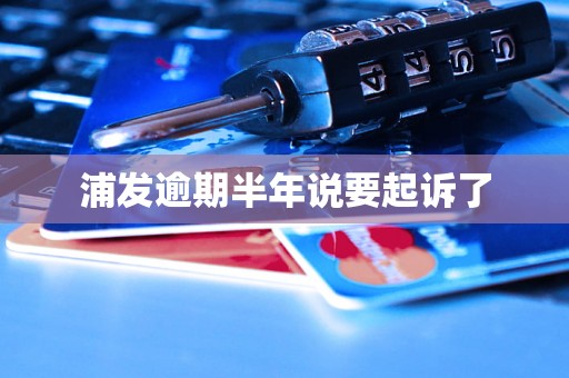 浦发逾期半年说要起诉了