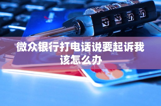 微众银行打电话说要起诉我该怎么办