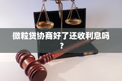 微粒贷协商好了还收利息吗? 微粒贷协商好了还收利息吗?