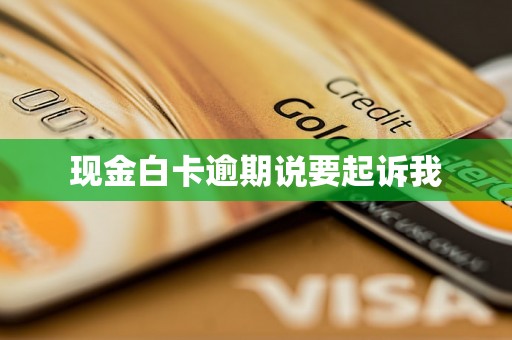 现金白卡逾期说要起诉我 现金白卡逾期说要起诉我