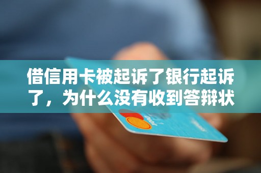 借信用卡被起诉了银行起诉了，为什么没有收到答辩状的原因是什么？