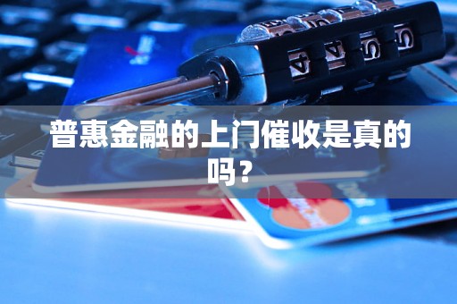 普惠金融的上门催收是真的吗？