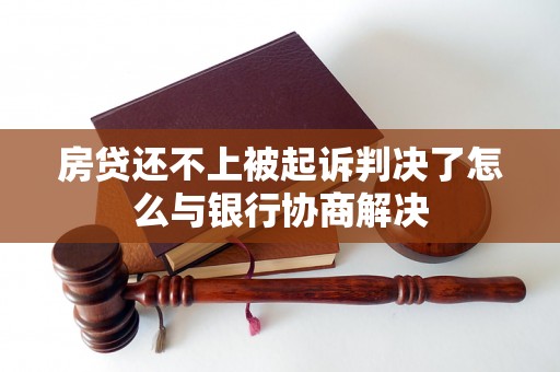 房贷还不上被起诉判决了怎么与银行协商解决