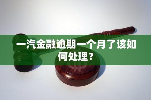 一汽金融逾期一个月了该如何处理? 一汽金融逾期一个月了该如何处理?