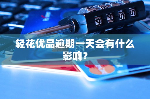 轻花优品逾期一天会有什么影响？