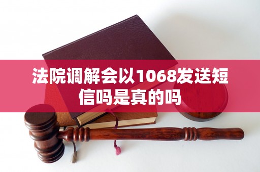法院调解会以1068发送短信吗是真的吗