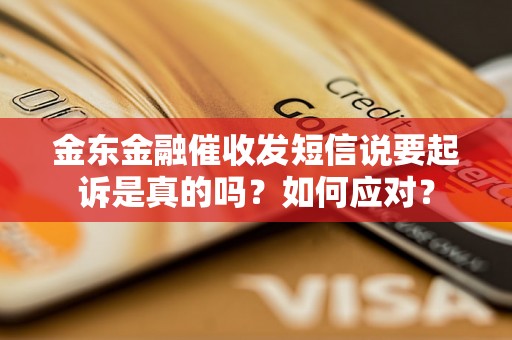 金东金融催收发短信说要起诉是真的吗？如何应对？