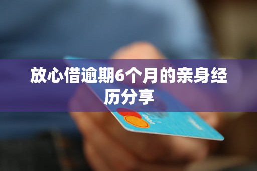 放心借逾期6个月的亲身经历分享